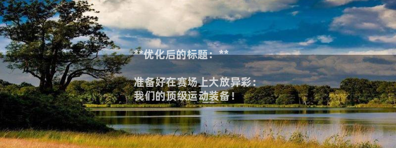 欧陆娱乐平台登录不上去怎么办:**优化后的标题:**
准备